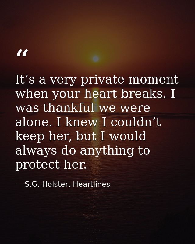 It’s a very private moment when your heart breaks. I was thankful we were alone. I knew I couldn’t keep her, but I would — S.G. Holster, Heartlines