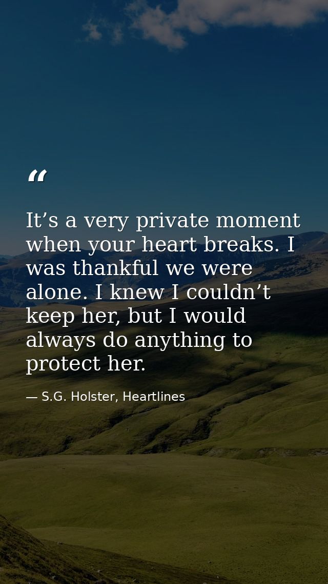 It’s a very private moment when your heart breaks. I was thankful we were alone. I knew I couldn’t keep her, but I would — S.G. Holster, Heartlines