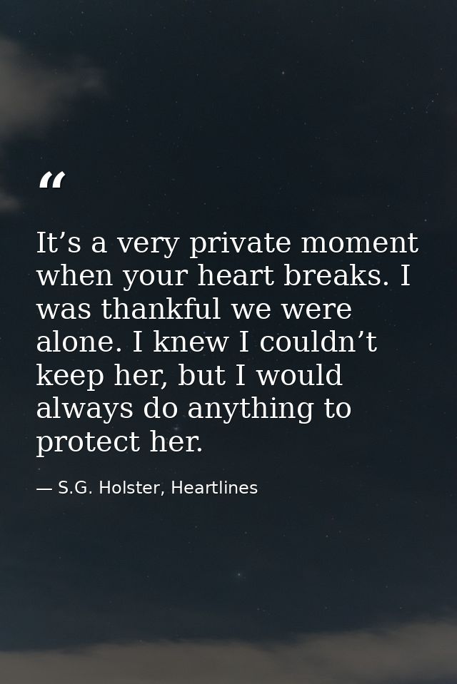 It’s a very private moment when your heart breaks. I was thankful we were alone. I knew I couldn’t keep her, but I would — S.G. Holster, Heartlines