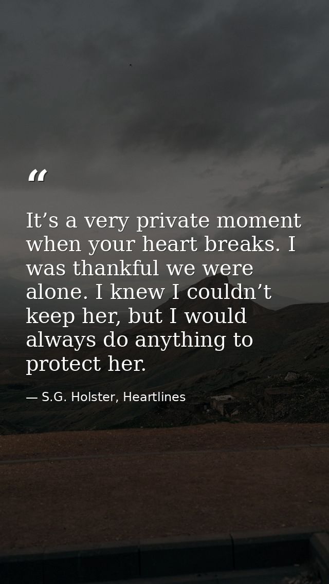 It’s a very private moment when your heart breaks. I was thankful we were alone. I knew I couldn’t keep her, but I would — S.G. Holster, Heartlines
