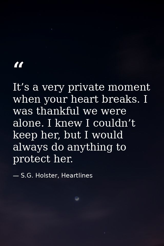 It’s a very private moment when your heart breaks. I was thankful we were alone. I knew I couldn’t keep her, but I would — S.G. Holster, Heartlines
