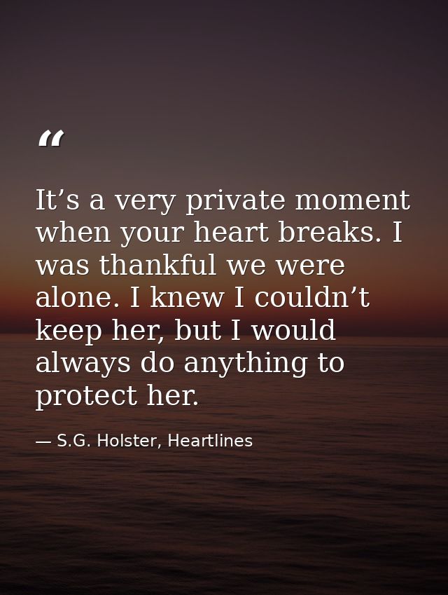 It’s a very private moment when your heart breaks. I was thankful we were alone. I knew I couldn’t keep her, but I would — S.G. Holster, Heartlines