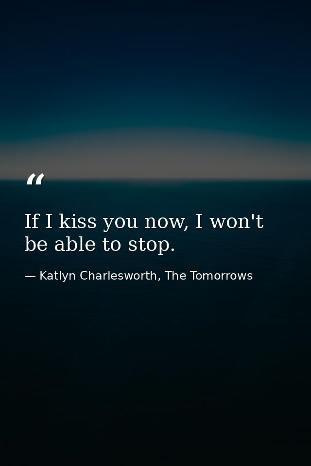 If I kiss you now, I won't be able to stop. — Katlyn Charlesworth, The Tomorrows