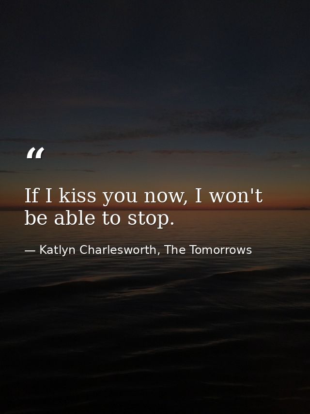 If I kiss you now, I won't be able to stop. — Katlyn Charlesworth, The Tomorrows