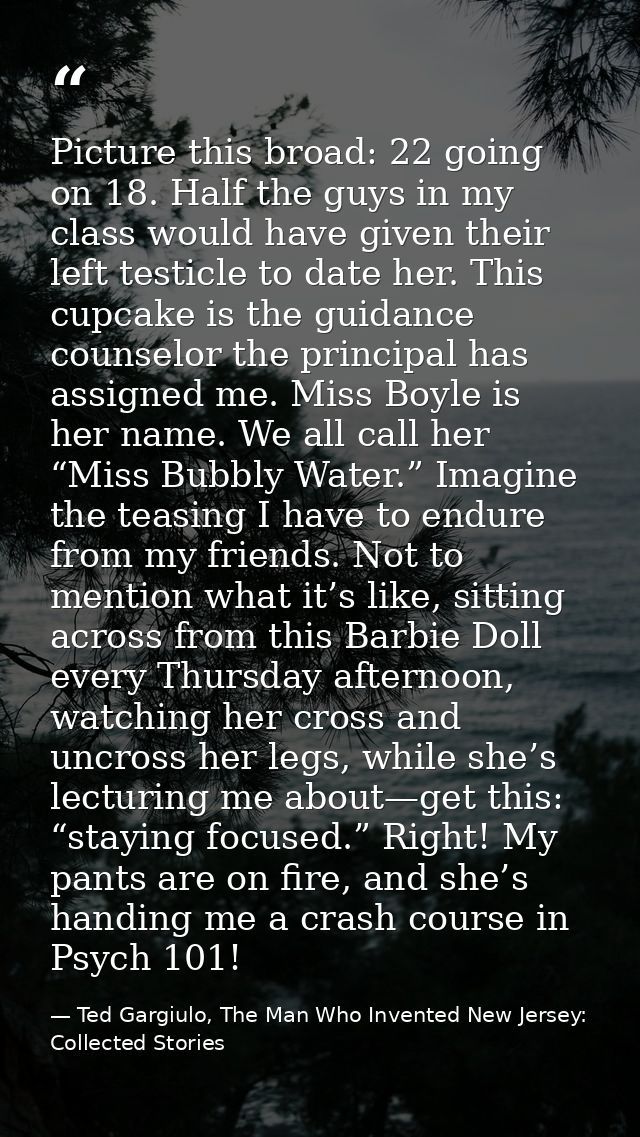 Picture this broad: 22 going on 18. Half the guys in my class would have given their left testicle to date her. This cup — Ted Gargiulo, The Man Who Invented New Jersey: Collected Stories
