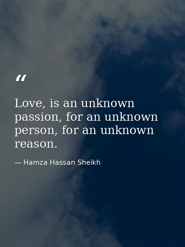 Love, is an unknown passion, for an unknown person, for an unknown reason. — Hamza Hassan Sheikh