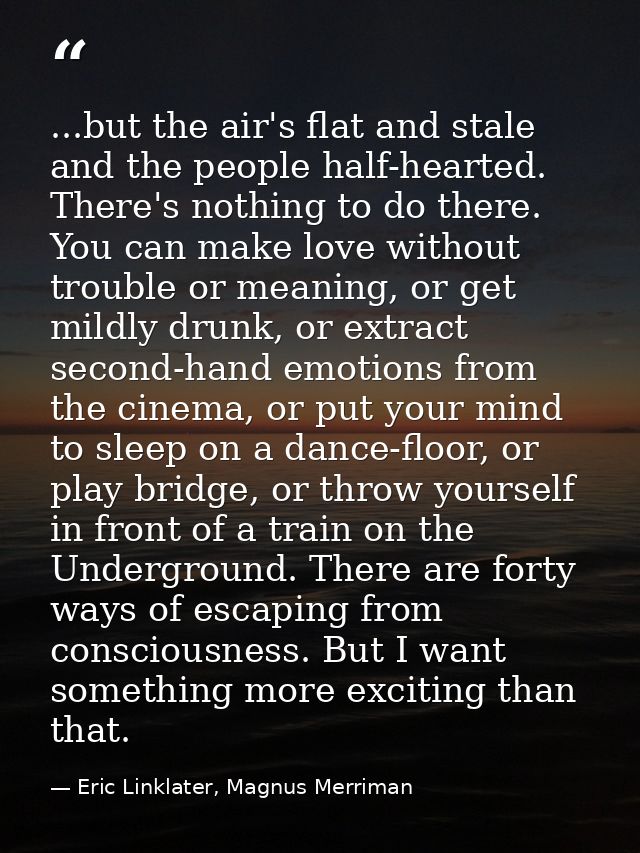 ...but the air's flat and stale and the people half-hearted. There's nothing to do there. You can make love without trou — Eric Linklater, Magnus Merriman
