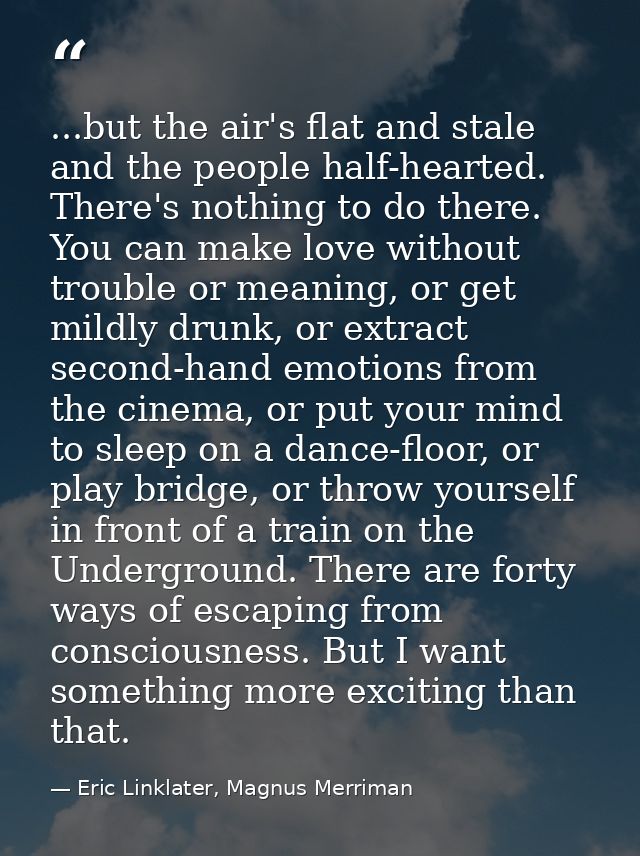 ...but the air's flat and stale and the people half-hearted. There's nothing to do there. You can make love without trou — Eric Linklater, Magnus Merriman