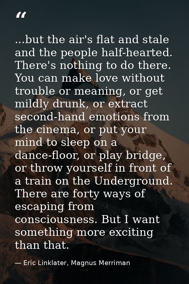 ...but the air's flat and stale and the people half-hearted. There's nothing to do there. You can make love without trou — Eric Linklater, Magnus Merriman