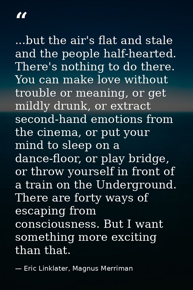 ...but the air's flat and stale and the people half-hearted. There's nothing to do there. You can make love without trou — Eric Linklater, Magnus Merriman