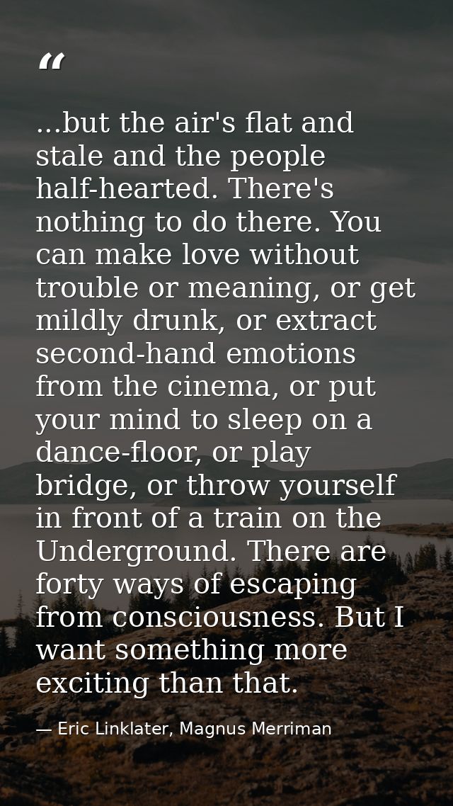 ...but the air's flat and stale and the people half-hearted. There's nothing to do there. You can make love without trou — Eric Linklater, Magnus Merriman