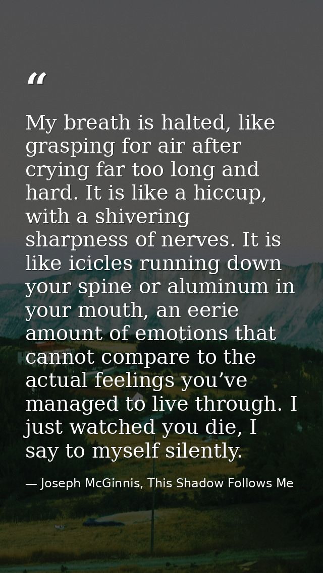 My breath is halted, like grasping for air after crying far too long and hard. It is like a hiccup, with a shivering sha — Joseph McGinnis, This Shadow Follows Me