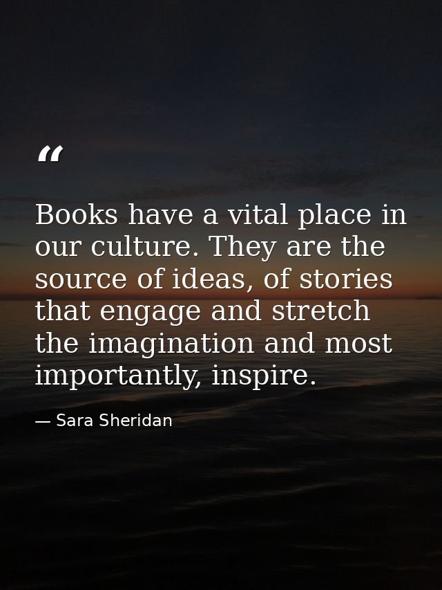 Books have a vital place in our culture. They are the source of ideas, of stories that engage and stretch the imaginatio — Sara Sheridan