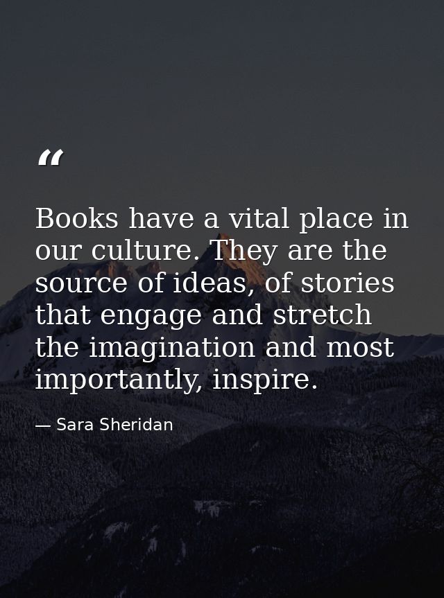Books have a vital place in our culture. They are the source of ideas, of stories that engage and stretch the imaginatio — Sara Sheridan