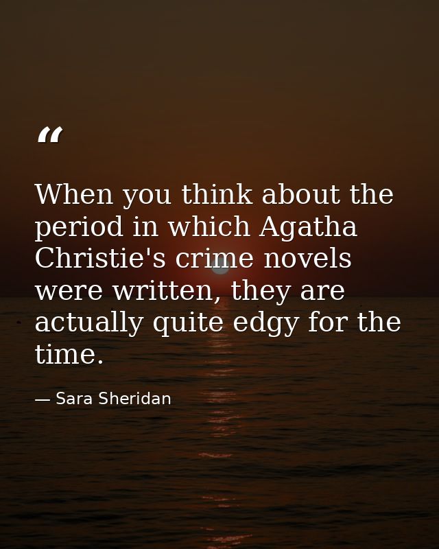 When you think about the period in which Agatha Christie's crime novels were written, they are actually quite edgy for t — Sara Sheridan