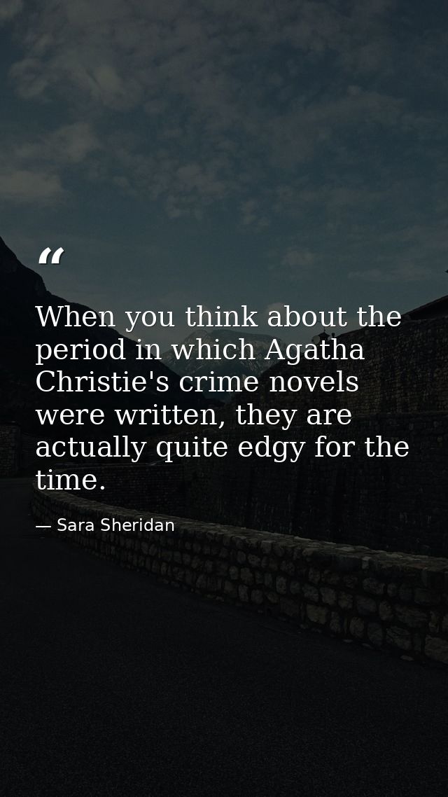 When you think about the period in which Agatha Christie's crime novels were written, they are actually quite edgy for t — Sara Sheridan