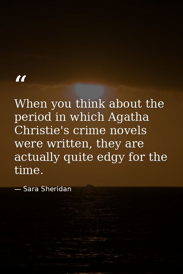 When you think about the period in which Agatha Christie's crime novels were written, they are actually quite edgy for t — Sara Sheridan