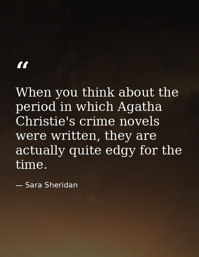 When you think about the period in which Agatha Christie's crime novels were written, they are actually quite edgy for t — Sara Sheridan
