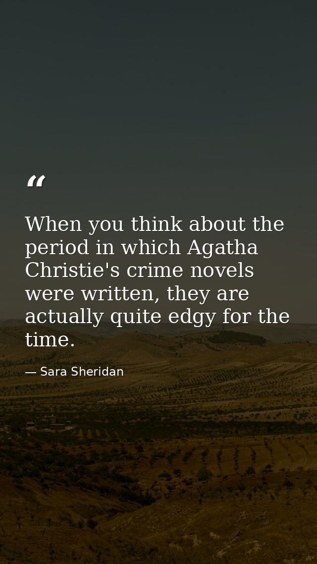 When you think about the period in which Agatha Christie's crime novels were written, they are actually quite edgy for t — Sara Sheridan