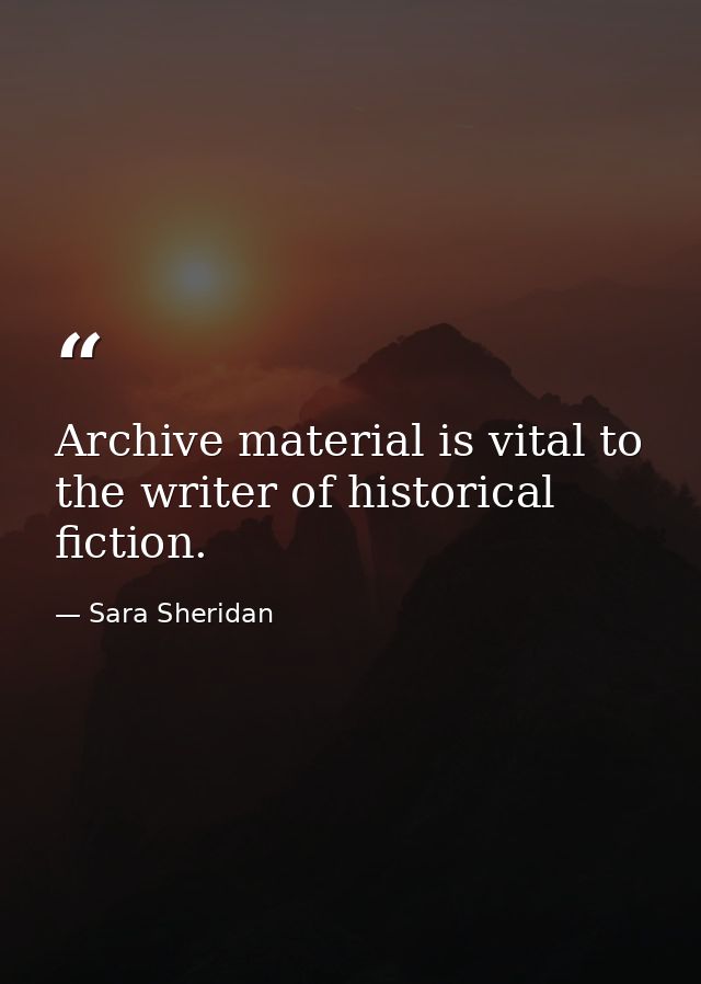Archive material is vital to the writer of historical fiction. — Sara Sheridan