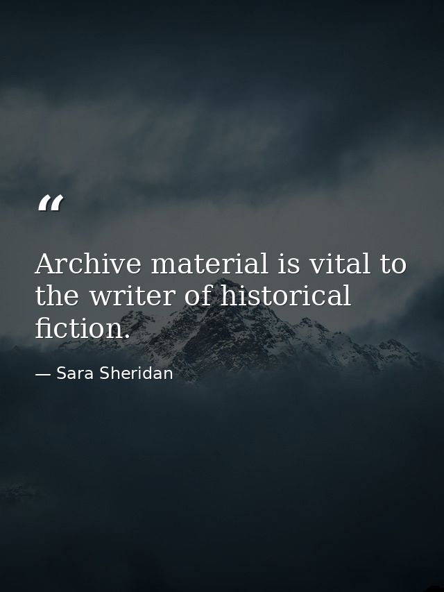 Archive material is vital to the writer of historical fiction. — Sara Sheridan