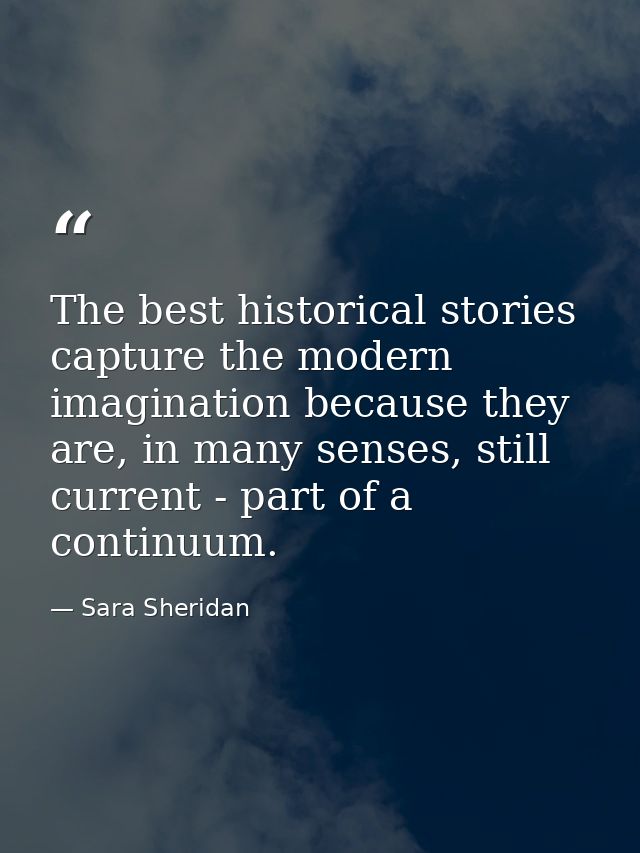 The best historical stories capture the modern imagination because they are, in many senses, still current - part of a c — Sara Sheridan