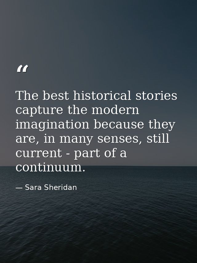 The best historical stories capture the modern imagination because they are, in many senses, still current - part of a c — Sara Sheridan