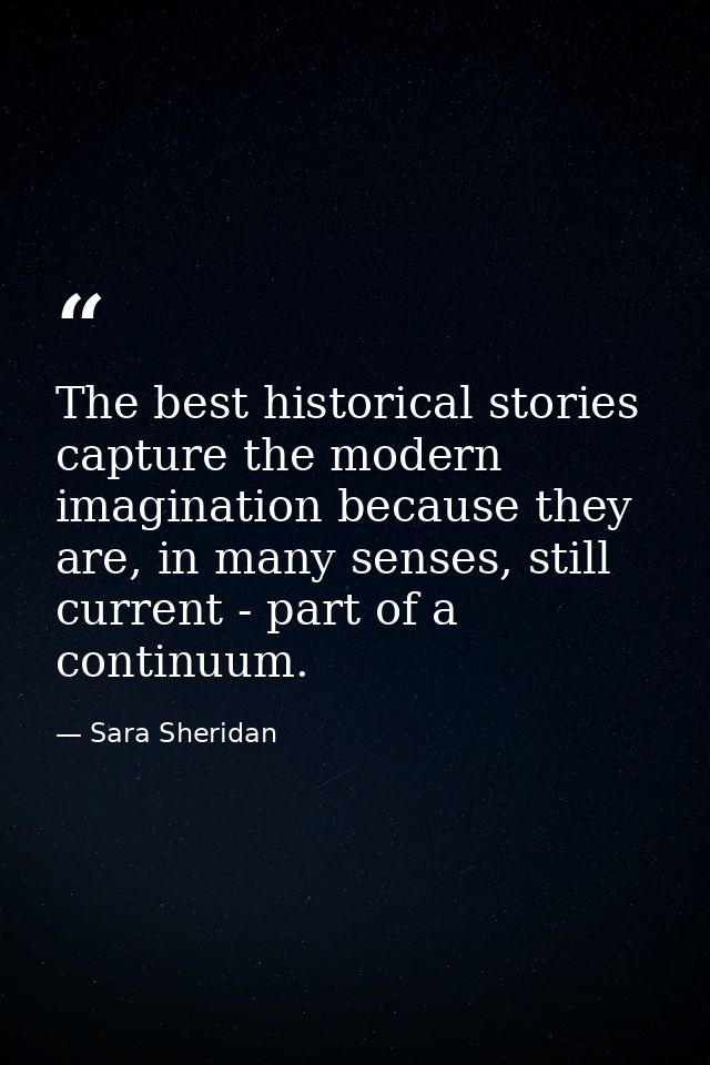 The best historical stories capture the modern imagination because they are, in many senses, still current - part of a c — Sara Sheridan