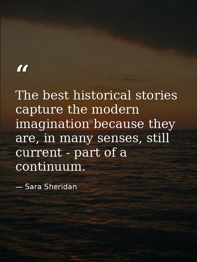The best historical stories capture the modern imagination because they are, in many senses, still current - part of a c — Sara Sheridan