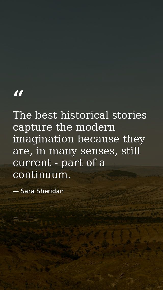 The best historical stories capture the modern imagination because they are, in many senses, still current - part of a c — Sara Sheridan