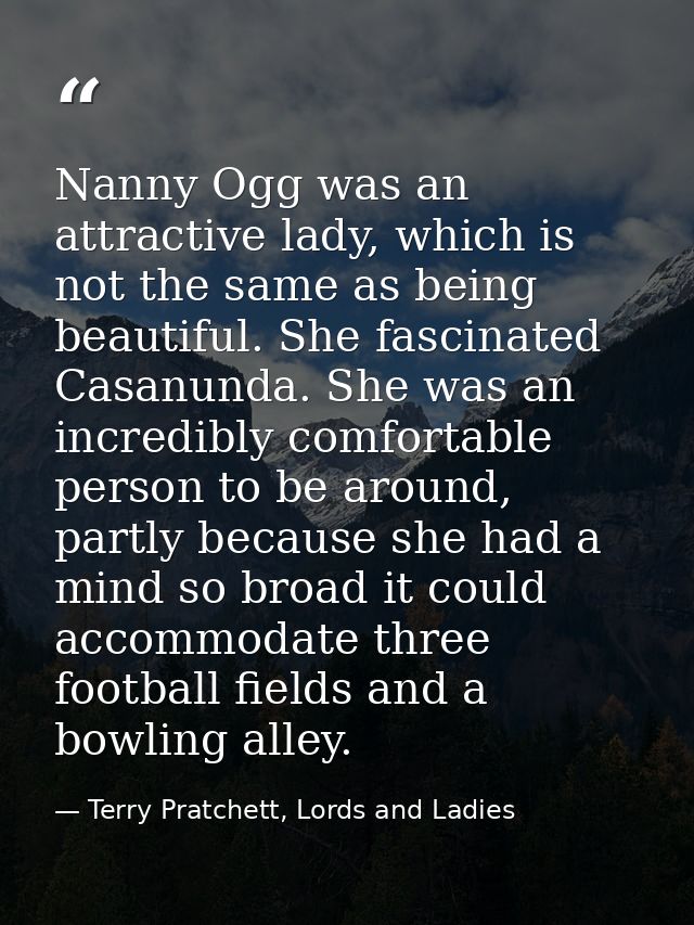 Nanny Ogg was an attractive lady, which is not the same as being beautiful. She fascinated Casanunda. She was an incredi — Terry Pratchett, Lords and Ladies