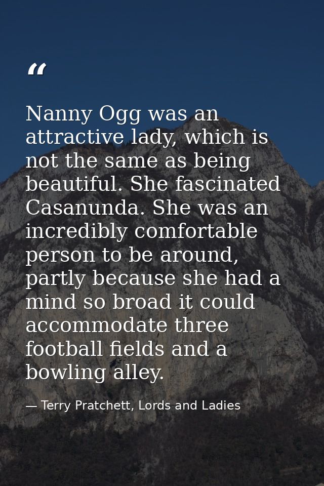 Nanny Ogg was an attractive lady, which is not the same as being beautiful. She fascinated Casanunda. She was an incredi — Terry Pratchett, Lords and Ladies