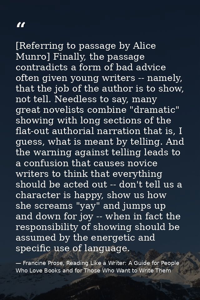 [Referring to passage by Alice Munro] Finally, the passage contradicts a form of bad advice often given young writers -- — Francine Prose, Reading Like a Writer: A Guide for People Who Love Books and for Those Who Want to Write Them