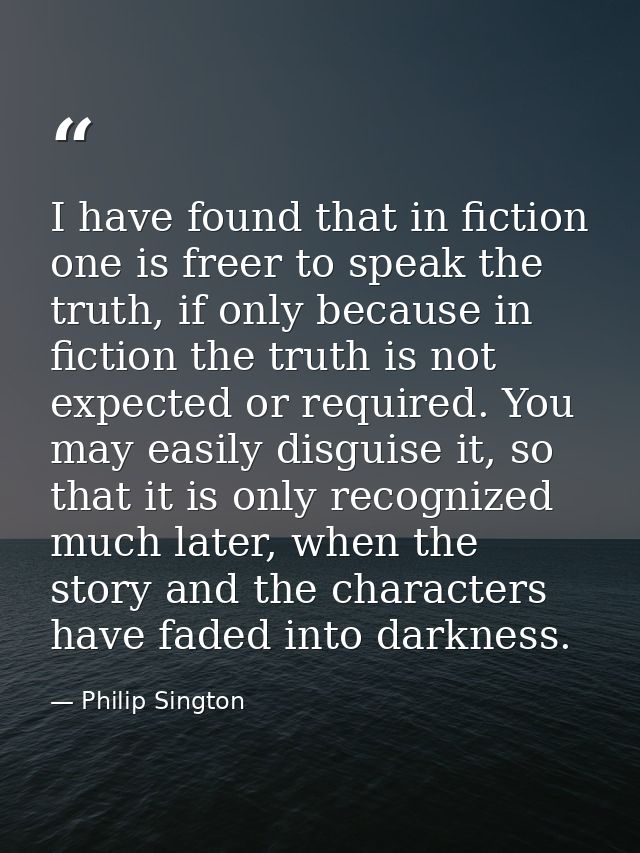 I have found that in fiction one is freer to speak the truth, if only because in fiction the truth is not expected or re — Philip Sington