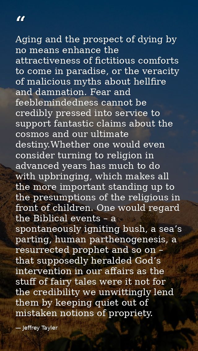 Aging and the prospect of dying by no means enhance the attractiveness of fictitious comforts to come in paradise, or th — Jeffrey Tayler