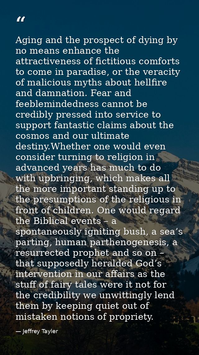 Aging and the prospect of dying by no means enhance the attractiveness of fictitious comforts to come in paradise, or th — Jeffrey Tayler