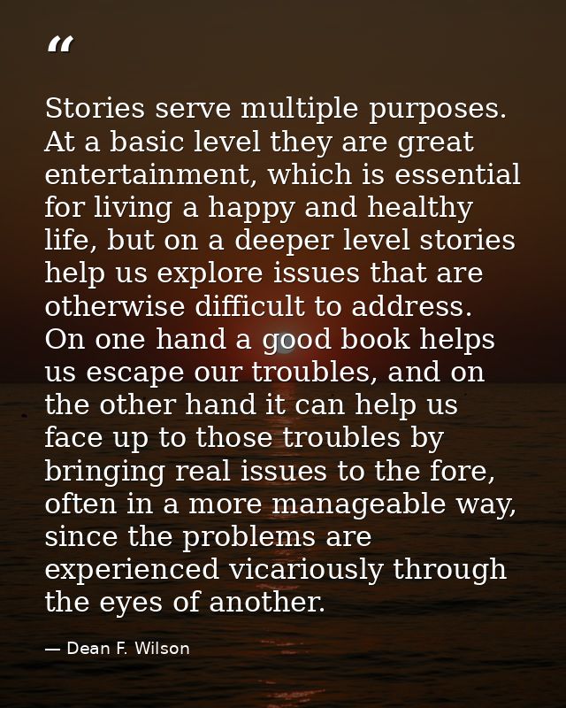 Stories serve multiple purposes. At a basic level they are great entertainment, which is essential for living a happy an — Dean F. Wilson