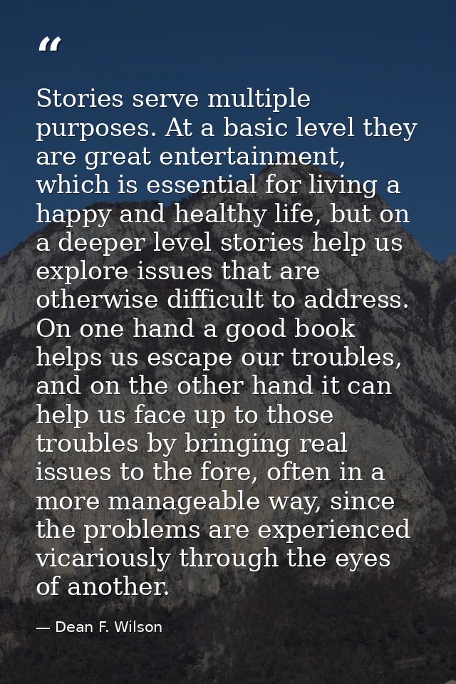 Stories serve multiple purposes. At a basic level they are great entertainment, which is essential for living a happy an — Dean F. Wilson
