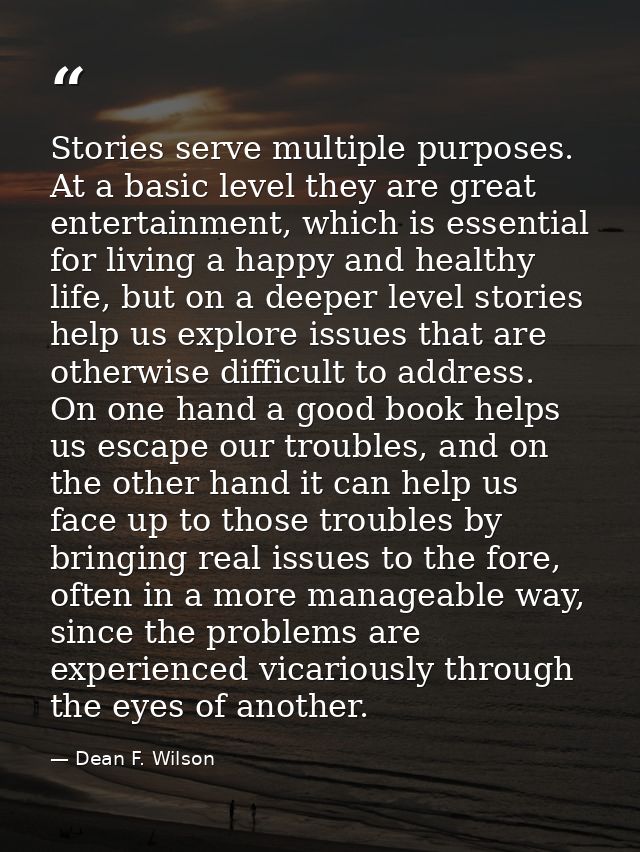 Stories serve multiple purposes. At a basic level they are great entertainment, which is essential for living a happy an — Dean F. Wilson