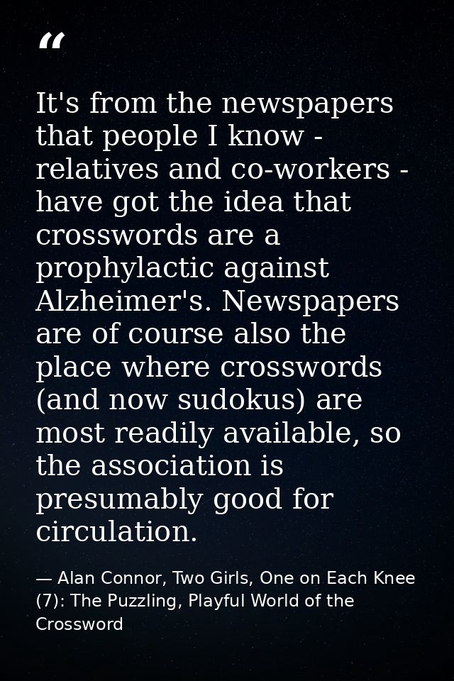 It's from the newspapers that people I know - relatives and co-workers - have got the idea that crosswords are a prophyl — Alan Connor, Two Girls, One on Each Knee (7): The Puzzling, Playful World of the Crossword