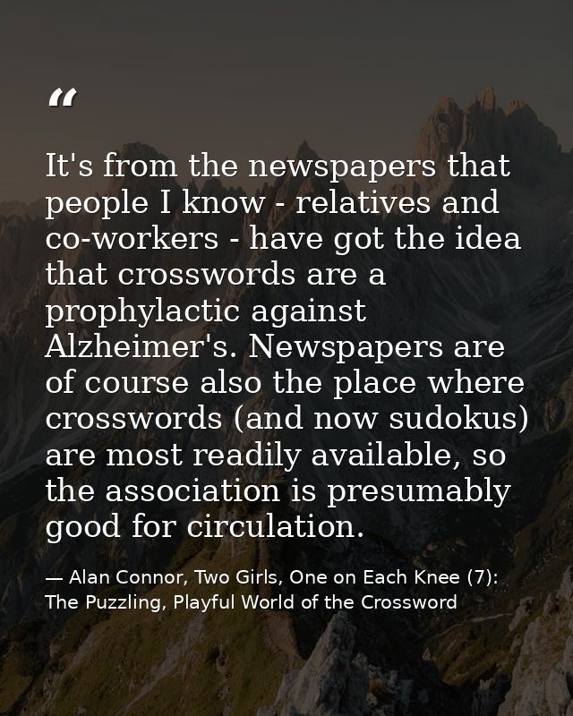 It's from the newspapers that people I know - relatives and co-workers - have got the idea that crosswords are a prophyl — Alan Connor, Two Girls, One on Each Knee (7): The Puzzling, Playful World of the Crossword