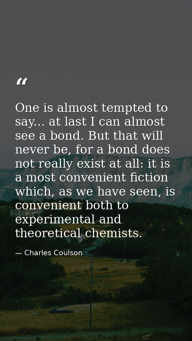 One is almost tempted to say... at last I can almost see a bond. But that will never be, for a bond does not really exis — Charles Coulson