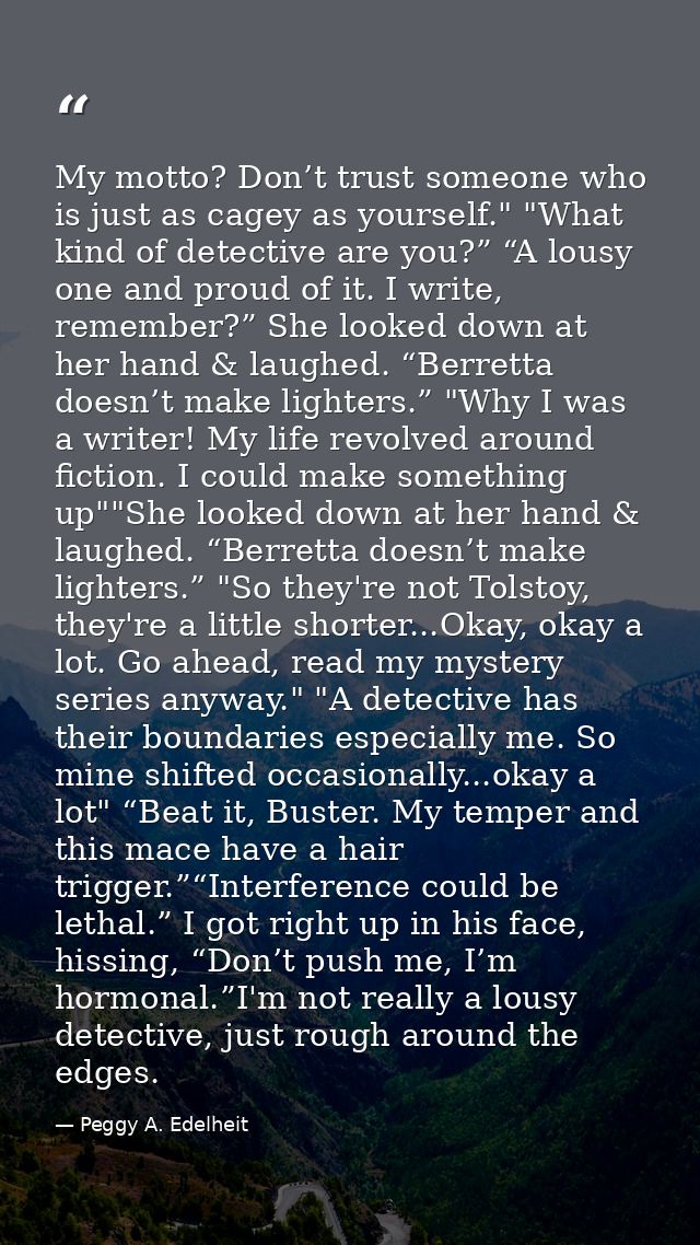 My motto? Don’t trust someone who is just as cagey as yourself." "What kind of detective are you?” “A lousy one and prou — Peggy A. Edelheit