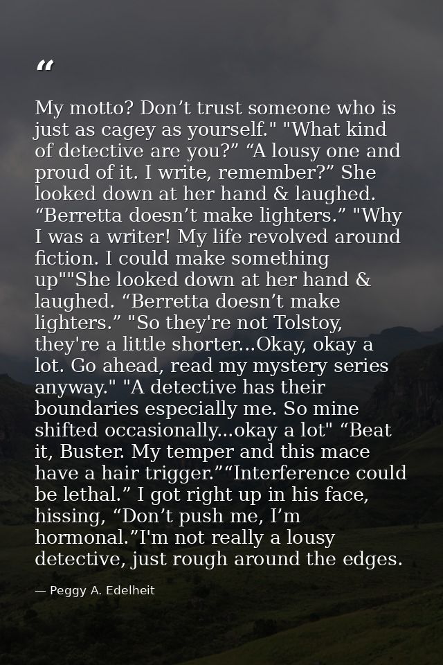 My motto? Don’t trust someone who is just as cagey as yourself." "What kind of detective are you?” “A lousy one and prou — Peggy A. Edelheit