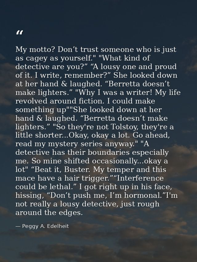 My motto? Don’t trust someone who is just as cagey as yourself." "What kind of detective are you?” “A lousy one and prou — Peggy A. Edelheit