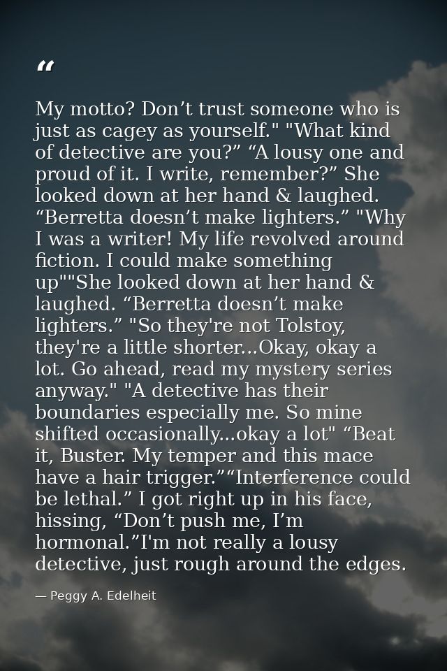 My motto? Don’t trust someone who is just as cagey as yourself." "What kind of detective are you?” “A lousy one and prou — Peggy A. Edelheit