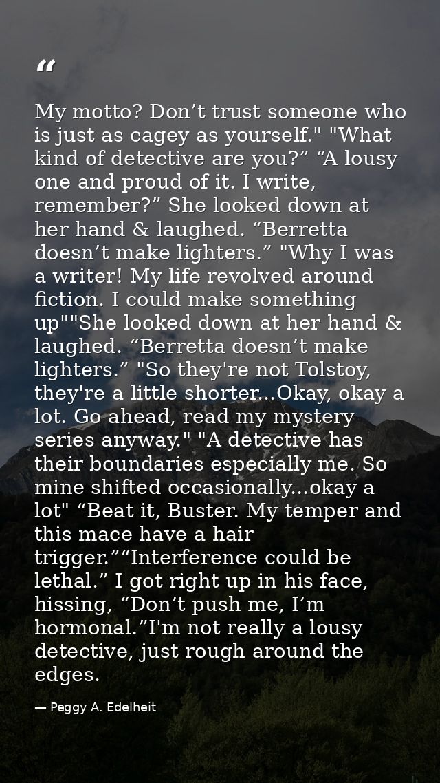 My motto? Don’t trust someone who is just as cagey as yourself." "What kind of detective are you?” “A lousy one and prou — Peggy A. Edelheit