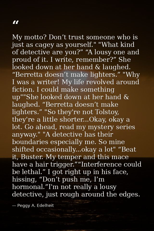 My motto? Don’t trust someone who is just as cagey as yourself." "What kind of detective are you?” “A lousy one and prou — Peggy A. Edelheit