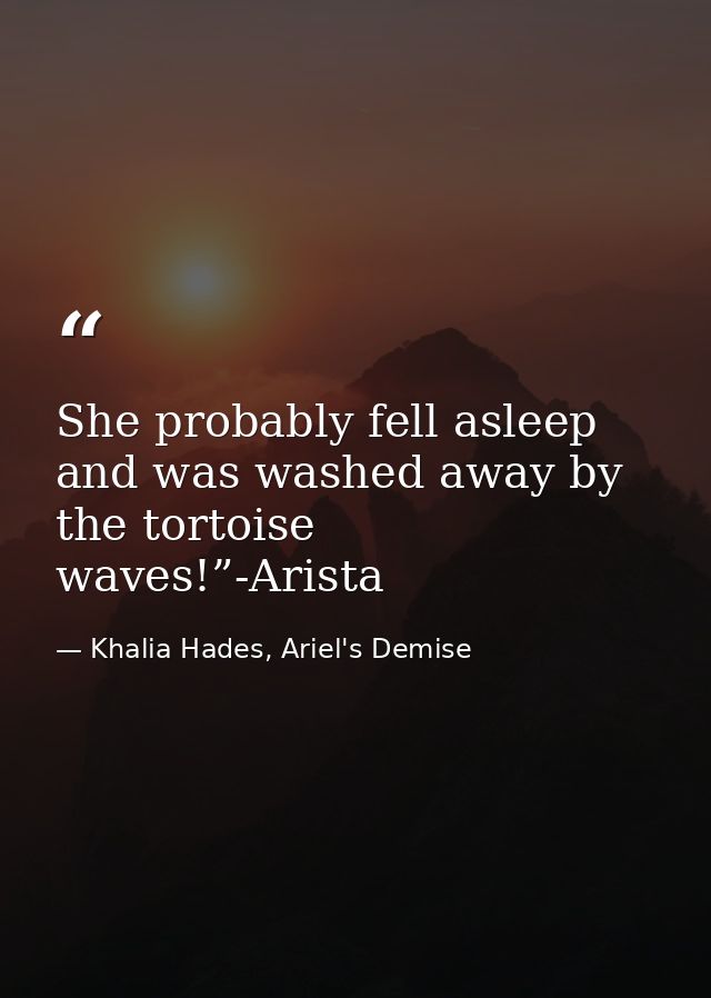 She probably fell asleep and was washed away by the tortoise waves!”-Arista — Khalia Hades, Ariel's Demise