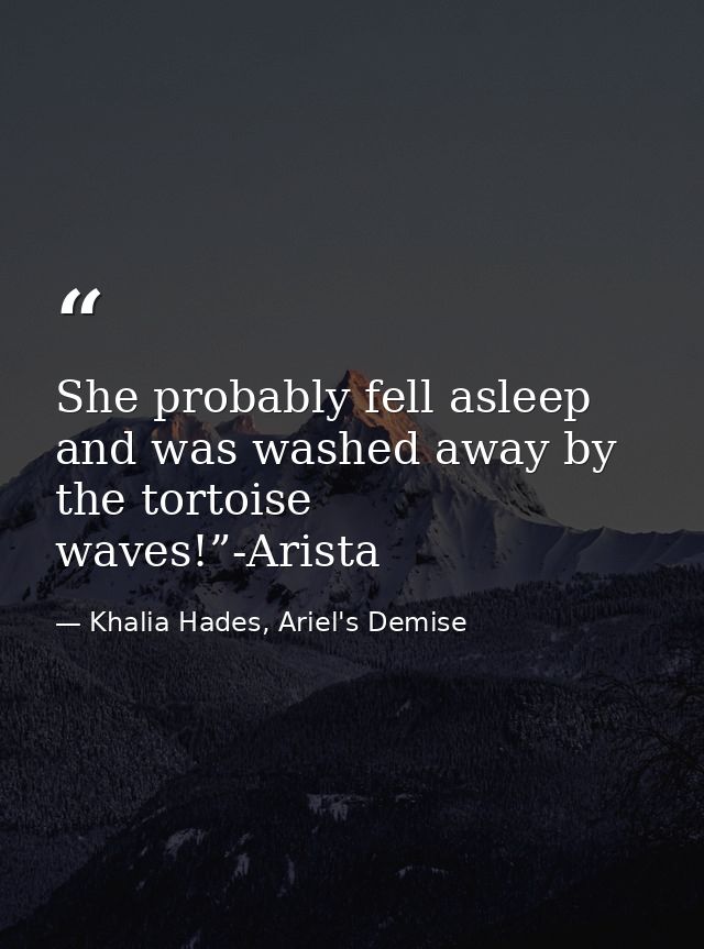 She probably fell asleep and was washed away by the tortoise waves!”-Arista — Khalia Hades, Ariel's Demise